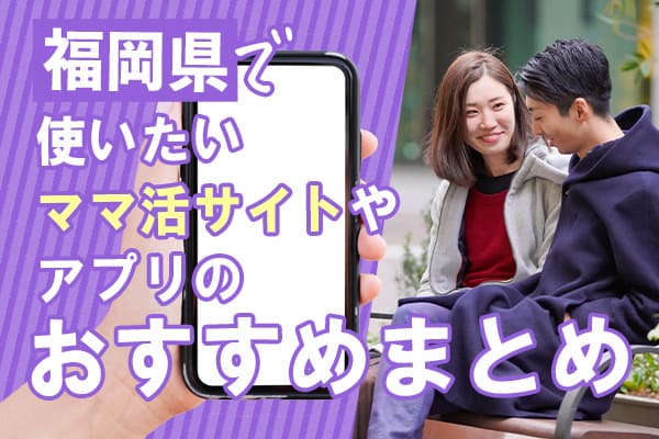 福岡県で使いたいママ活サイトやアプリのおすすめまとめ