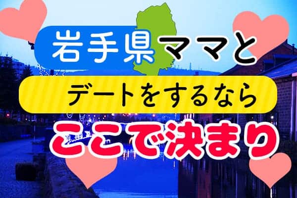 岩手県ママとデートをするならここで決まりv