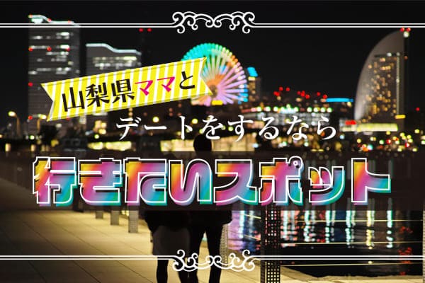 山梨県ママとデートをするなら行きたいスポット