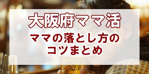 大阪でママ活を成功させるポイント!ママのお気に入りになるコツ